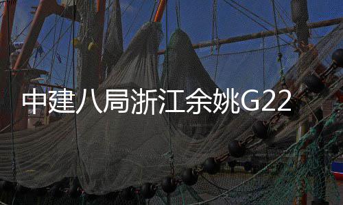 八局桥合中建浙江郭姆项目渡大龙余姚