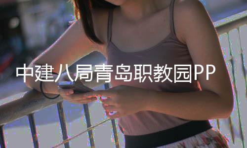 八局青岛全面中建职教项目竣工园P