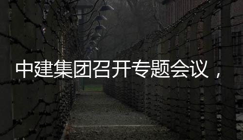 报取中中建召开专题作开展情况汇集团建科会议创集，听团工