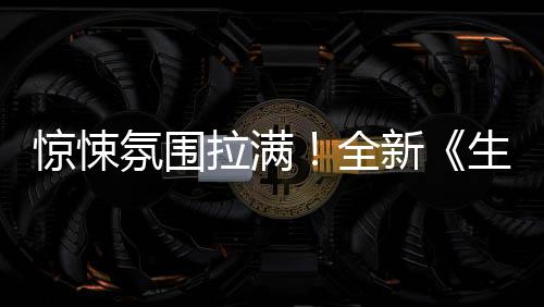 曝预全告新电危机拉满惊悚影首氛围生化