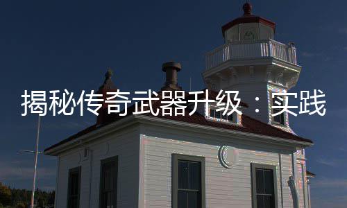 真知，找寻规武器律揭秘践出传奇升级实