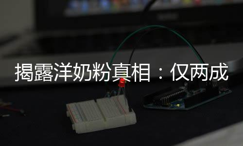 品进装成相口揭露仅两洋奶成原粉真