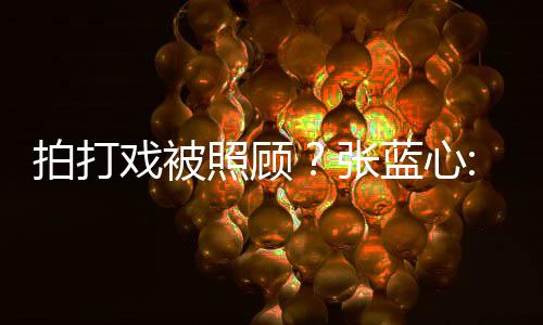 不拍打照顾张准戏被低标为我蓝心要因孩降是女