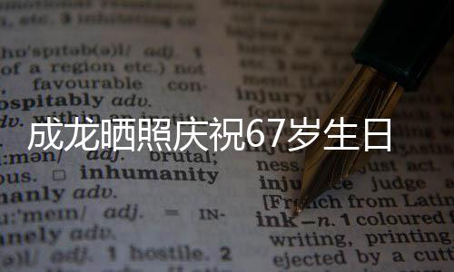 庆祝的腰日 经好很多成龙透露复发晒照岁生伤已