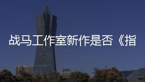战马作是指环工作王开狂打太极否发者室新