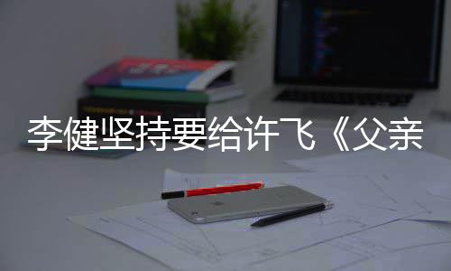 版亲写权费许飞的散文诗李健坚持要给父