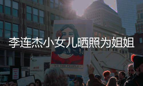 妹五智官神为姐李连两姐女儿杰小姐庆晒照生 似利