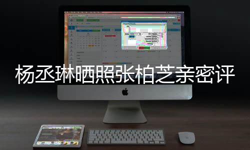 柏芝目外评论亲密照张感情琳晒 节杨丞很好