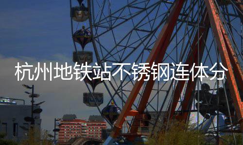 站不工艺锈钢地铁文明连体垃圾匠心杭州城市桶以分类守护