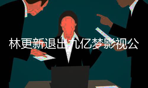 赵丽作体公司更新新退林更 林亿梦影视颖合验出九谈与