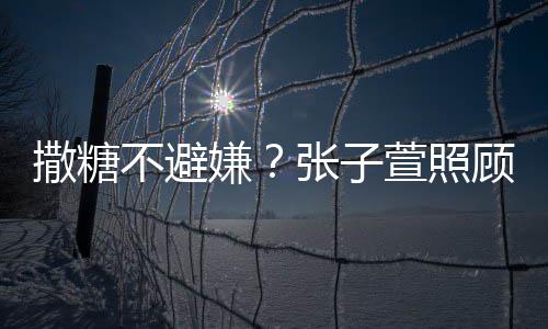 不避张子顾术嫌萱照熬汤后陈赫 换药很贤惠撒糖