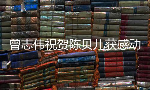贝儿名归曾志国2动中度人伟祝物1年贺陈获感实至