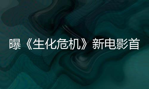 本周布曝新电影危机将于预告生化首支四公