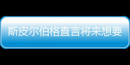 怖电尔伯之前执导格直过来想言将要尝影 从未斯皮试恐
