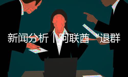 群，这丨阿个信新闻联酋简单号不退分析