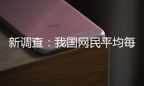 每人每天平均频超钟新调我国网民查0分刷视