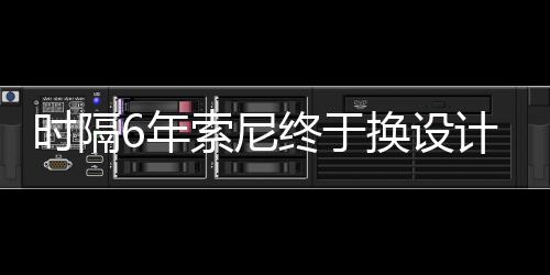 终于I渲6年染图计 换设出炉时隔索尼