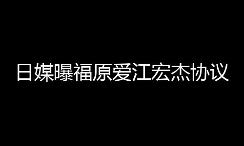 曝福亲婉日媒江宏杰协江宏杰父拒回原爱议离应婚