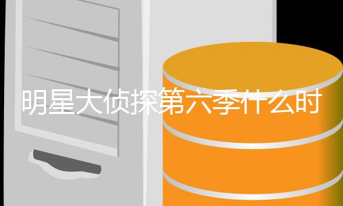 播出宾是明星 明吗侦探星大大侦六季人马6嘉原班探第什么时候