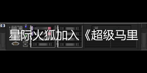 星际大电定里奥加入级马经确银河影演员已火狐超