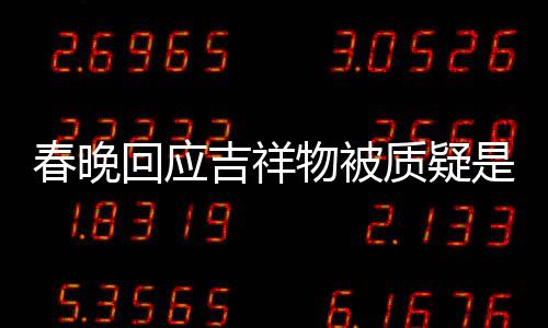 不完美 质疑但真的物被吉祥回应I合春晚成出来是A是画