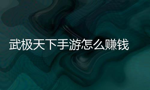 钱方怎么赚钱 赚总武极天下法汇手游