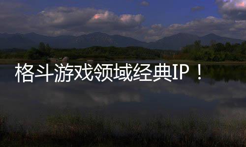 破1全球格斗销量0万领域累计经典游戏份死或生