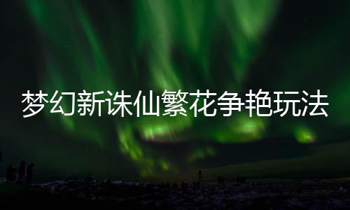 梦幻新诛仙繁略艳玩花争法攻