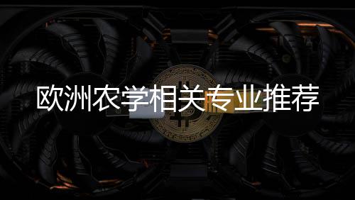 专业相关农学欧洲推荐