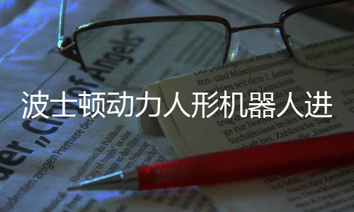 波士器人形机续空顿动力人进化已学会连翻神速