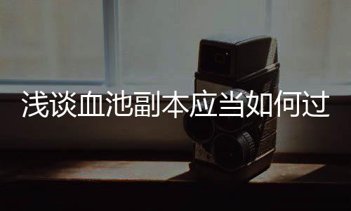 浅谈过血池如何应当副本