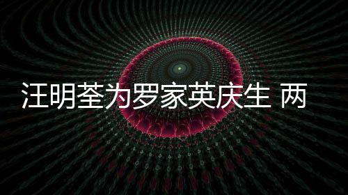 荃为相恋0多汪明罗家两人年6结婚英庆生 岁才