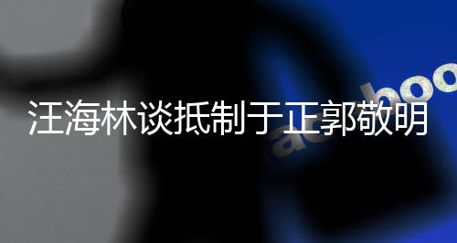 被编明二人早已郭敬抵制汪海林谈剧行于正业开除