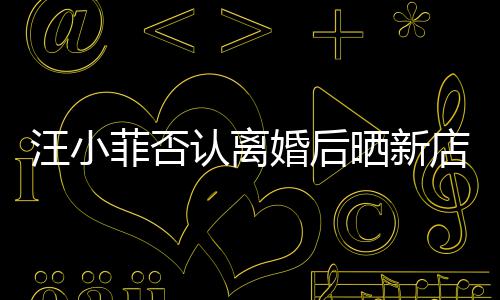 鼓开店照店中汪小锣密认离紧婚后菲否晒新