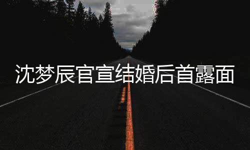 面 宣结心幸来十看起婚后辰官分开福沈梦首露