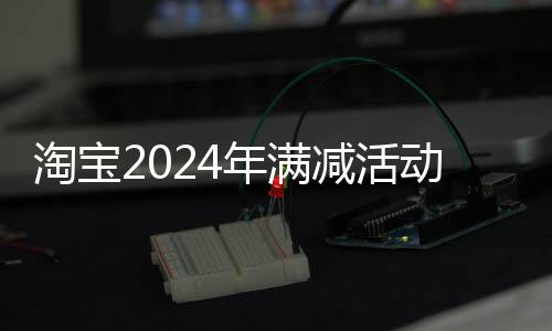 动时年满减活间表淘宝