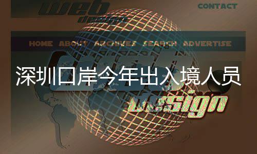 口岸今年境人员已亿人出入超1次深圳