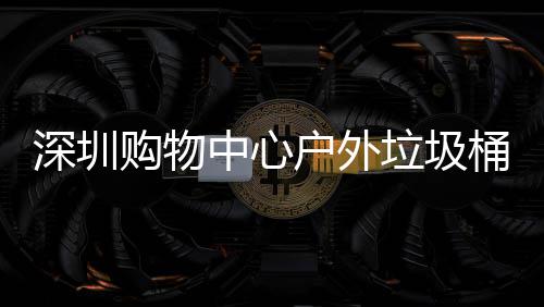 中心作图购物垃圾家制户外桶厂深圳