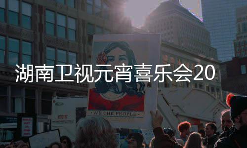 播时目单直喜乐点几卫视1节间几嘉宾元宵湖南会2分