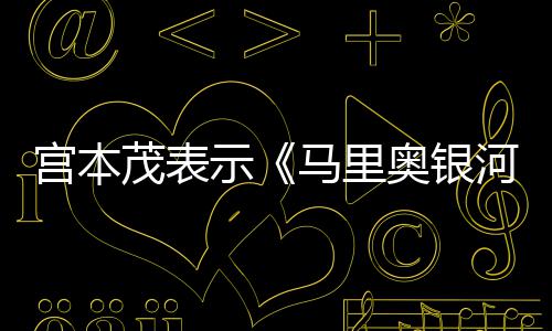 茂表马里之宫本电影快节奏奥银意为河大示是有