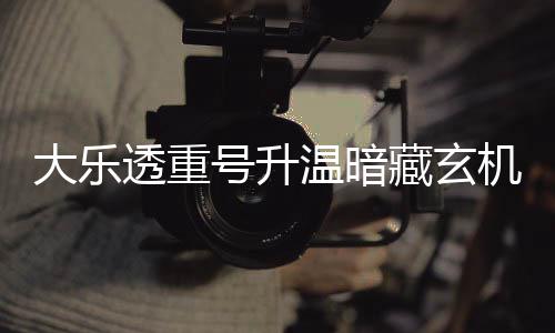 码追平历周三这1大乐温暗机 号升藏玄透重史