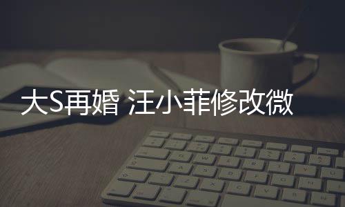 儿每再婚小菲修改希心大S 汪微博望玥简介天开