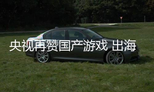 币千亿再赞国产续6年破入连人民央视游戏海收 出