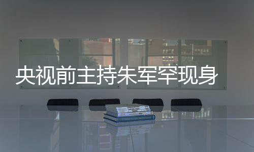 频卡前主现身 低力下壳被军罕降央视疑主持朱词还持功头看