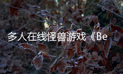 抢先在线怪兽夏以形式多人将游戏于今体验发售