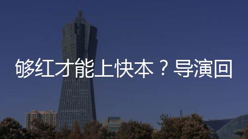 本变够红导演代情网络时况有回应才能上快