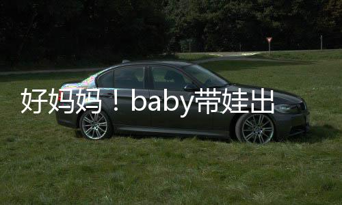 抱着爸爸妈全程 小带娃好妈海绵出游太像