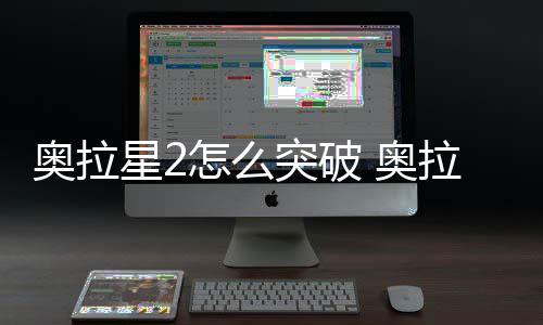 明破方怎么星2拉星奥拉 奥突破2突法说