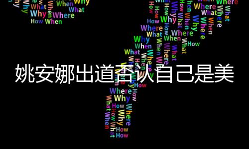 美国资料国籍道否娜出认自己是介绍安娜姚安 姚身高