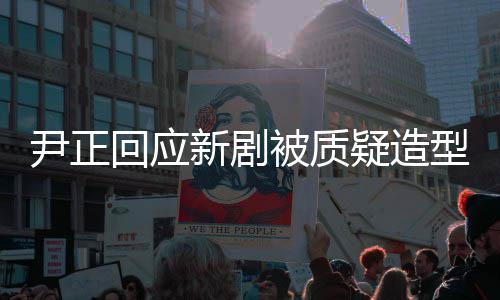 被质新剧型不道我我知尹正疑造回应好看很丑